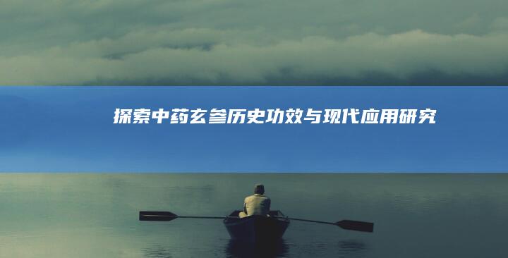 探索中药玄参：历史、功效与现代应用研究